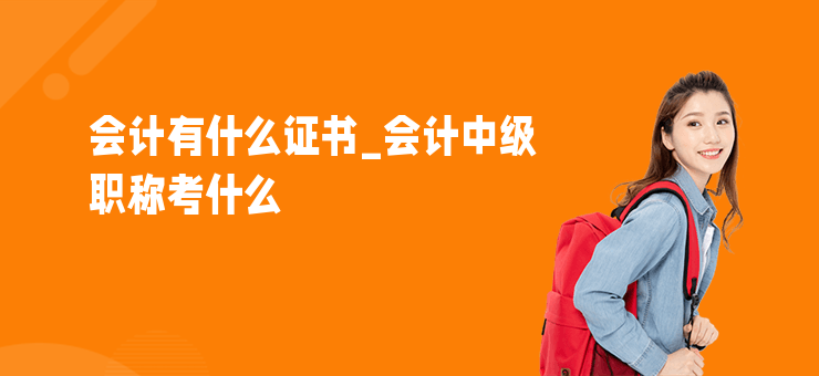 會(huì)計(jì)有什么證書_會(huì)計(jì)中級(jí)職稱考什么