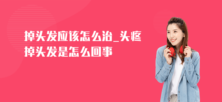 掉頭發應該怎么治_頭疼掉頭發是怎么回事