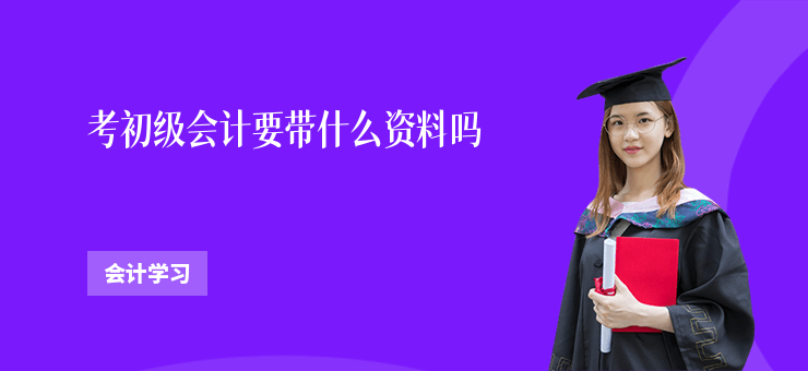 考初級會計要帶什么資料嗎