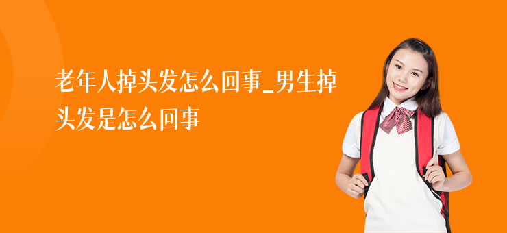 老年人掉頭發(fā)怎么回事_男生掉頭發(fā)是怎么回事