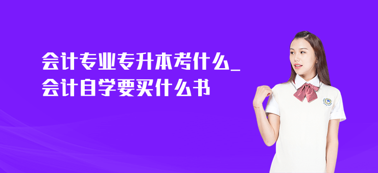 會計專業專升本考什么_會計自學要買什么書