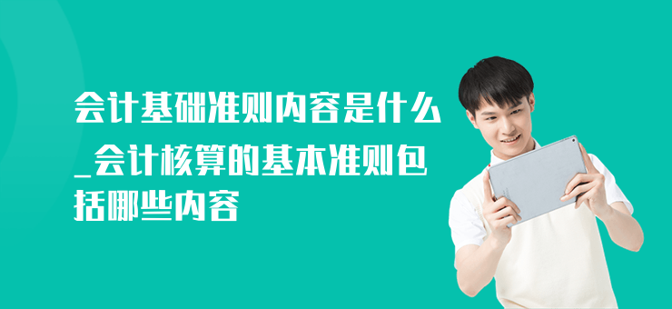 會計基礎準則內容是什么_會計核算的基本準則包括哪些內容