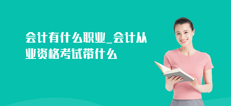 會計有什么職業_會計從業資格考試帶什么