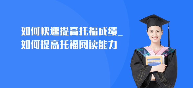 如何快速提高托福成績_如何提高托福閱讀能力
