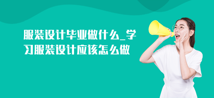 服裝設計畢業做什么_學習服裝設計應該怎么做