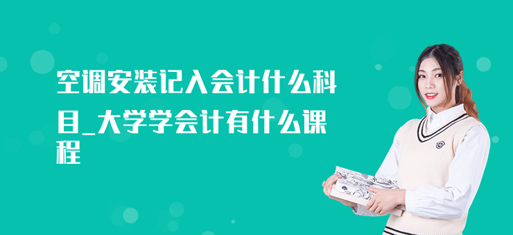 空調安裝記入會計什么科目_大學學會計有什么課程