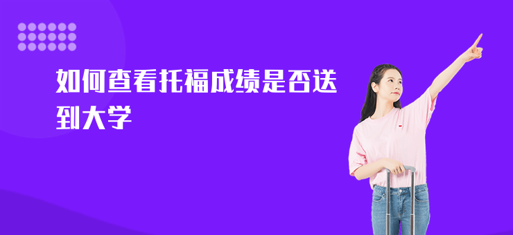 如何查看托福成績是否送到大學