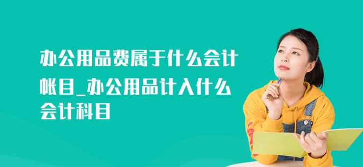 辦公用品費屬于什么會計帳目_辦公用品計入什么會計科目