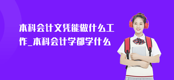 本科會(huì)計(jì)文憑能做什么工作_本科會(huì)計(jì)學(xué)都學(xué)什么