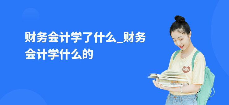 財務會計學了什么_財務會計學什么的