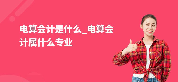電算會計是什么_電算會計屬什么專業