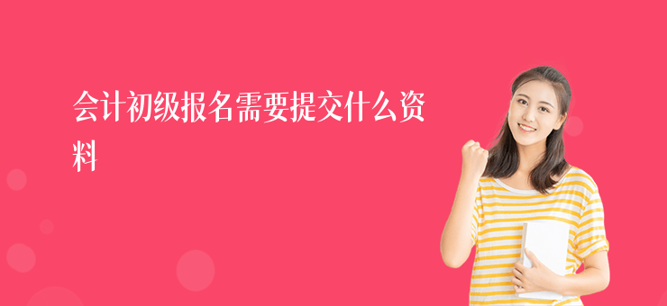 會計初級報名需要提交什么資料