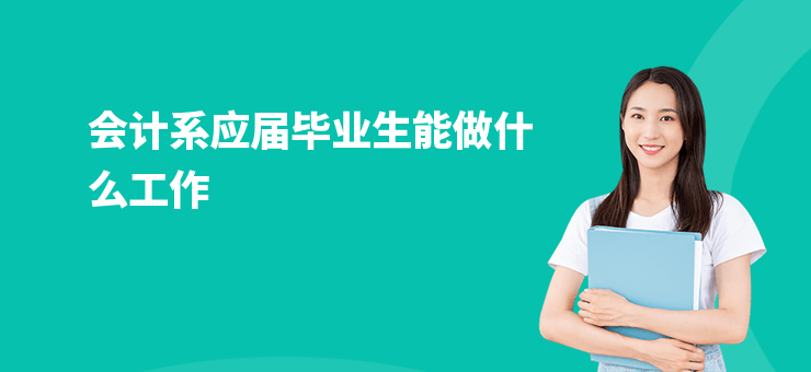 會計系應(yīng)屆畢業(yè)生能做什么工作