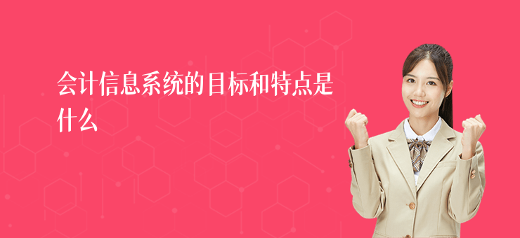 會計信息系統的目標和特點是什么