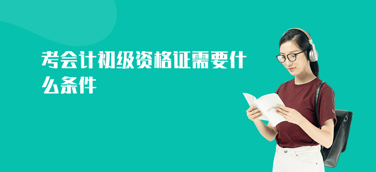 考會計初級資格證需要什么條件