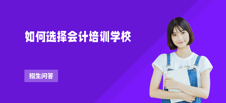如何選擇會(huì)計(jì)培訓(xùn)學(xué)校