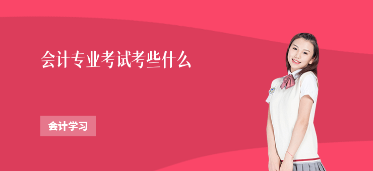 會計(jì)專業(yè)考試考些什么