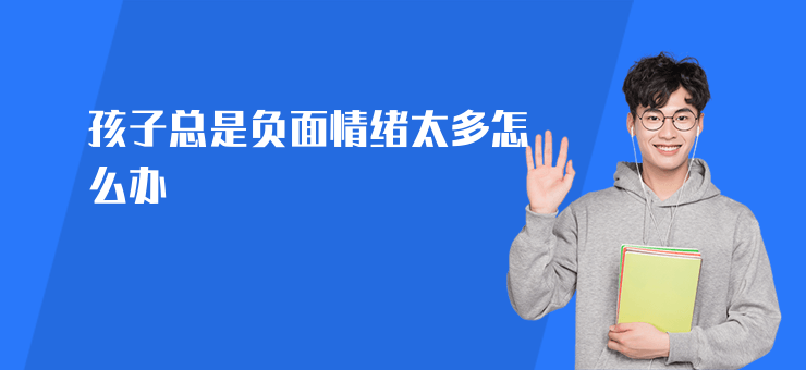 孩子總是負面情緒太多怎么辦