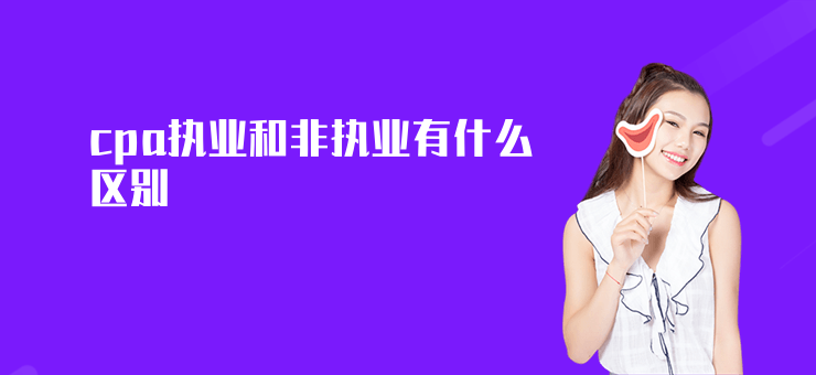 cpa執業和非執業有什么區別