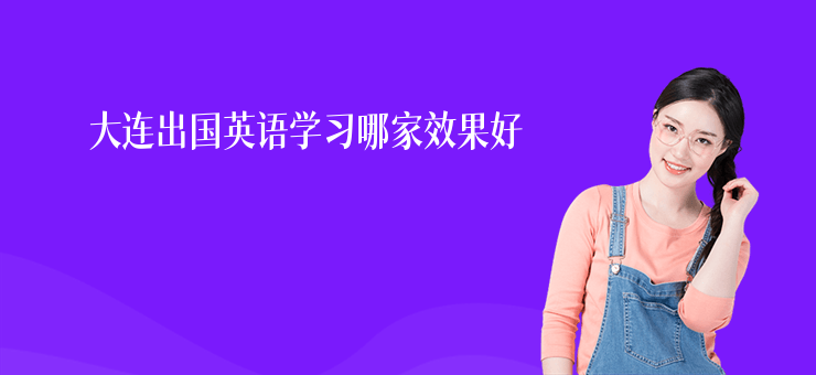 大連出國英語學(xué)習(xí)哪家效果好
