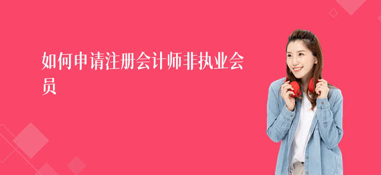 如何申請注冊會計師非執(zhí)業(yè)會員