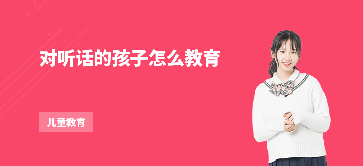对听话的孩子怎么教育-勤学培训网