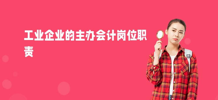 工業(yè)企業(yè)的主辦會(huì)計(jì)崗位職責(zé)