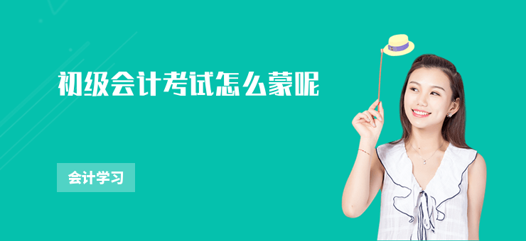 初級(jí)會(huì)計(jì)考試怎么蒙呢