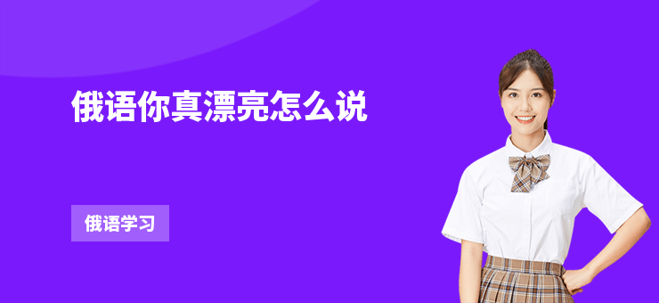 俄語(yǔ)你真漂亮怎么說(shuō)