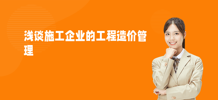 淺談施工企業的工程造價管理