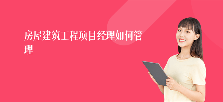 房屋建筑工程項目經理如何管理
