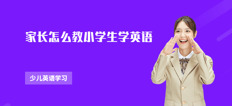 家長(zhǎng)怎么教小學(xué)生學(xué)英語(yǔ)