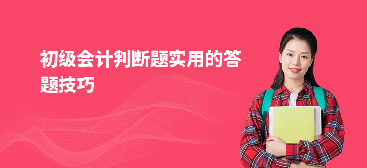 初級(jí)會(huì)計(jì)判斷題實(shí)用的答題技巧
