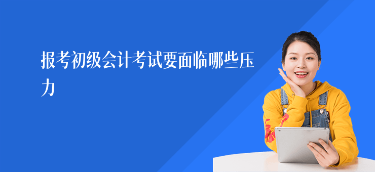 報考初級會計考試要面臨哪些壓力