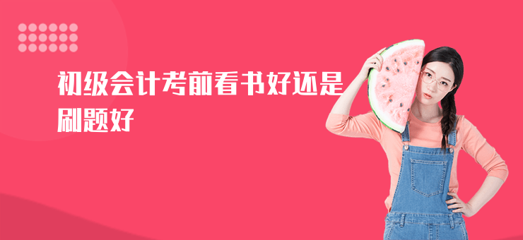 初級會計考前看書好還是刷題好