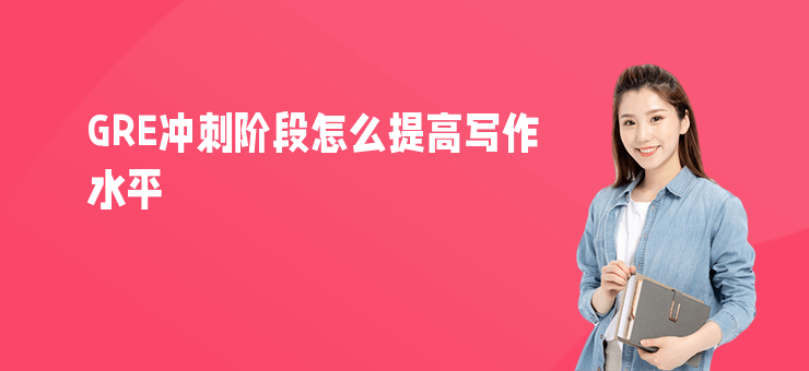 GRE沖刺階段怎么提高寫作水平