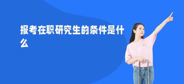 報考在職研究生的條件是什么