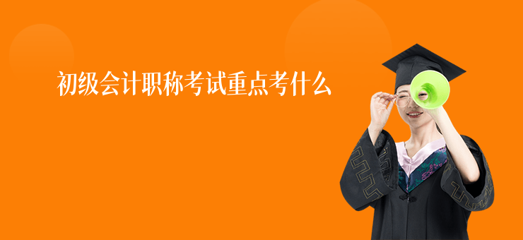 初級會計職稱考試重點考什么