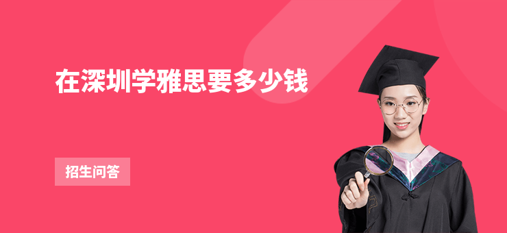 在深圳學(xué)雅思要多少錢