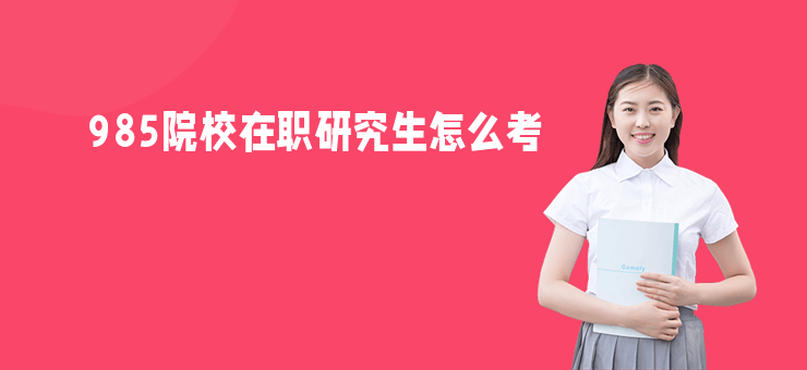 985院校在職研究生怎么考