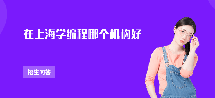 在上海學(xué)編程哪個(gè)機(jī)構(gòu)好