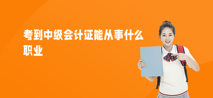 考到中級會計證能從事什么職業