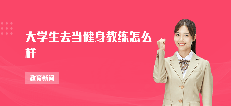 大學生去當健身教練怎么樣