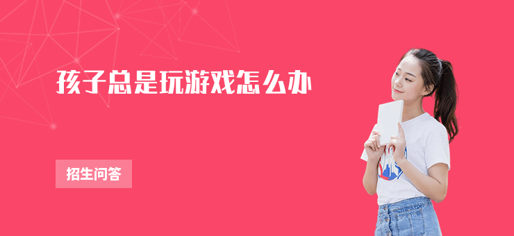 孩子總是玩游戲怎么辦