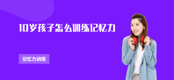 10歲孩子怎么訓(xùn)練記憶力