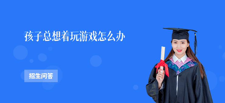 孩子總想著玩游戲怎么辦