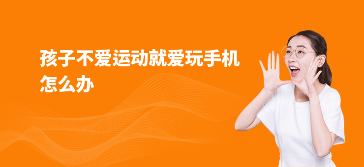 孩子不愛運動就愛玩手機怎么辦