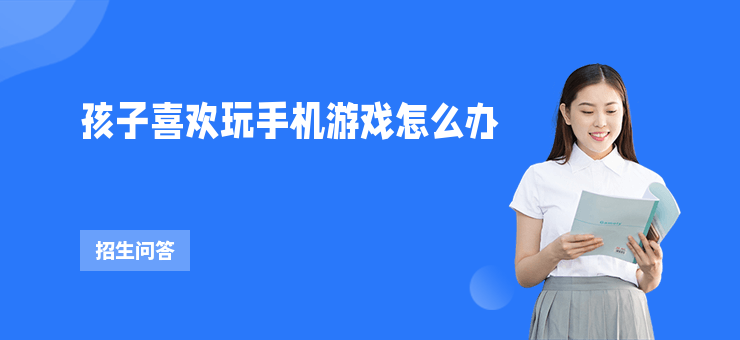 孩子喜歡玩手機游戲怎么辦