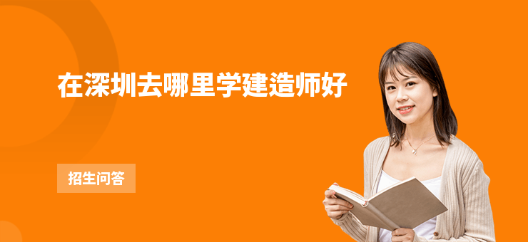 在深圳去哪里學建造師好