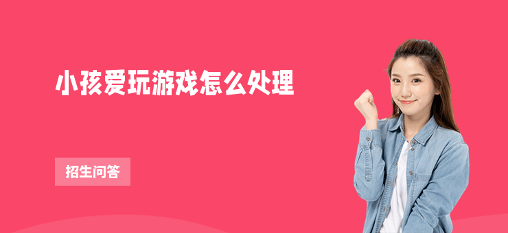 小孩愛玩游戲怎么處理